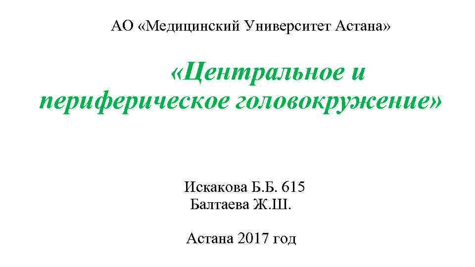  АО «Медицинский Университет Астана» «Центральное и периферическое головокружение» Искакова Б. Б. 615 Балтаева