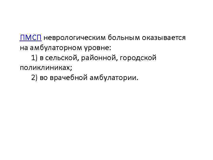 ПМСП неврологическим больным оказывается на амбулаторном уровне: 1) в сельской, районной, городской поликлиниках; 2)