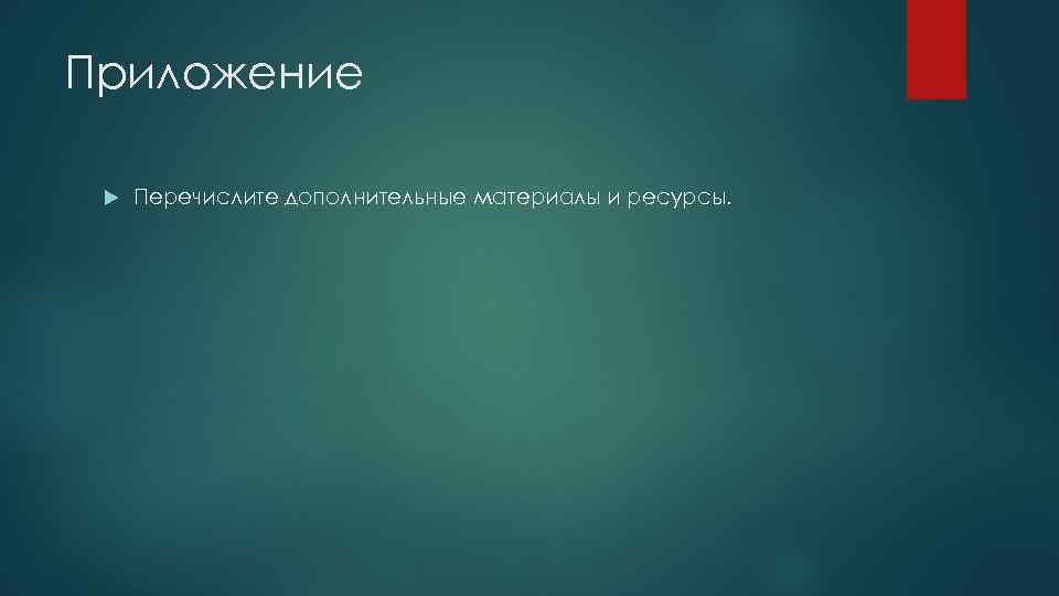 Приложение Перечислите дополнительные материалы и ресурсы. 