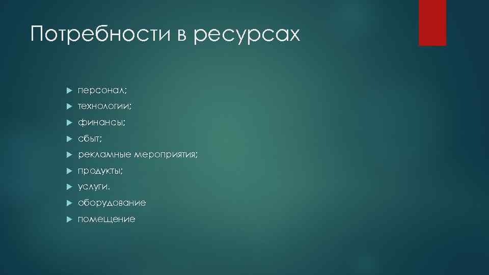 Потребности в ресурсах персонал; технологии; финансы; сбыт; рекламные мероприятия; продукты; услуги. оборудование помещение 