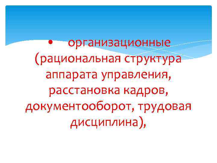  • организационные (рациональная структура аппарата управления, расстановка кадров, документооборот, трудовая дисциплина), 