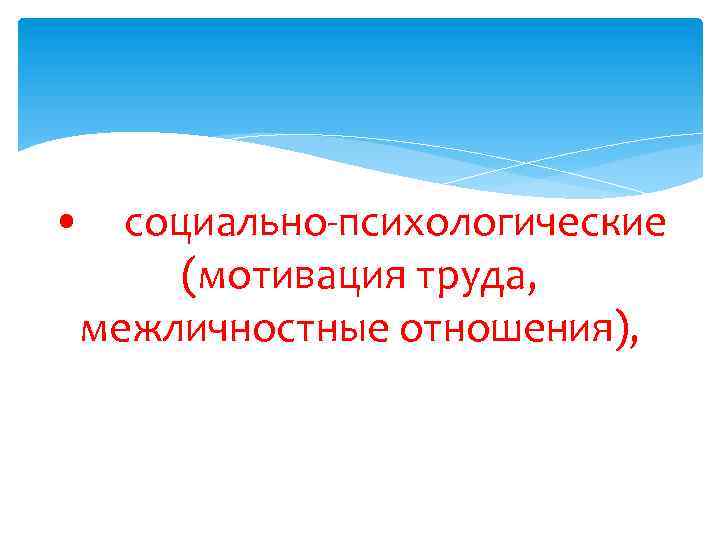  • социально-психологические (мотивация труда, межличностные отношения), 