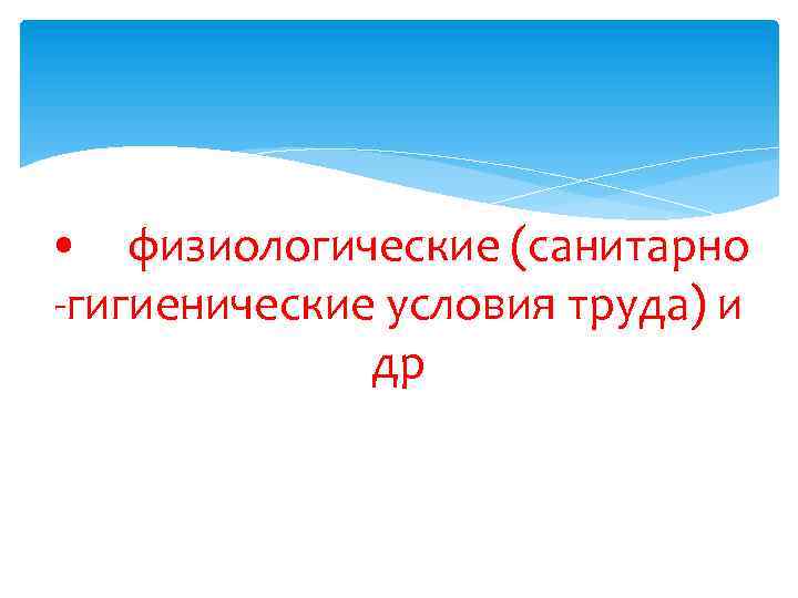  • физиологические (санитарно -гигиенические условия труда) и др 