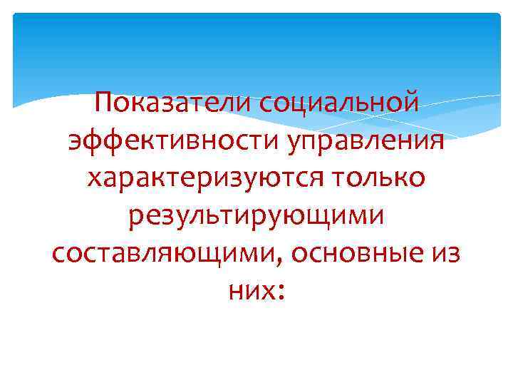 Показатели социальной эффективности управления характеризуются только результирующими составляющими, основные из них: 