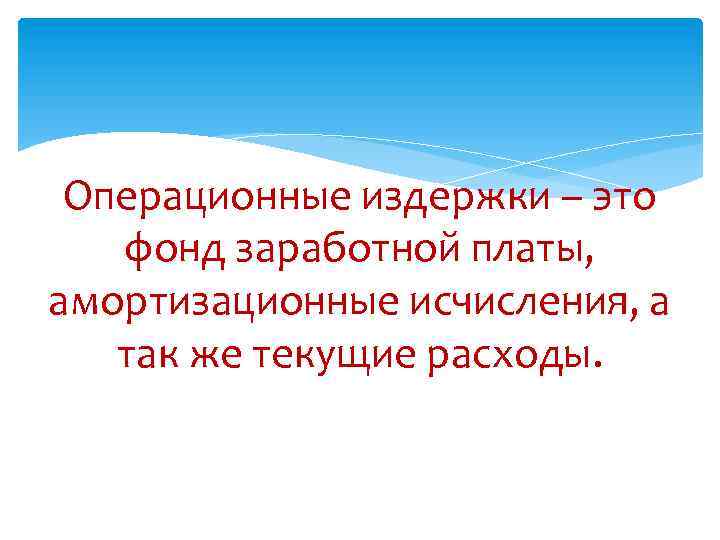 Операционные издержки – это фонд заработной платы, амортизационные исчисления, а так же текущие расходы.