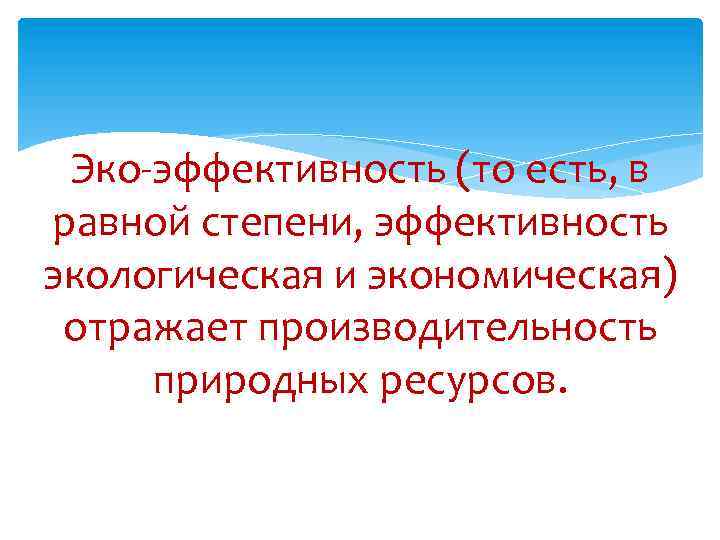 Эко-эффективность (то есть, в равной степени, эффективность экологическая и экономическая) отражает производительность природных ресурсов.