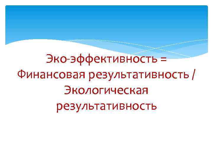 Эко-эффективность = Финансовая результативность / Экологическая результативность 