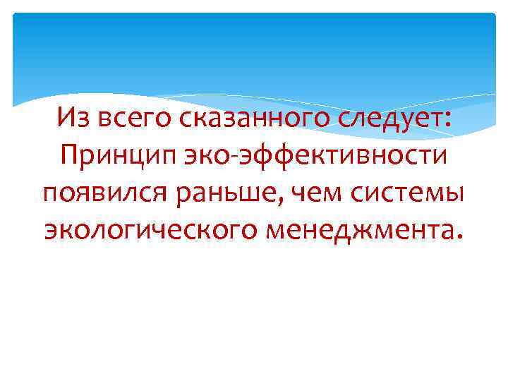 Из всего сказанного следует: Принцип эко-эффективности появился раньше, чем системы экологического менеджмента. 
