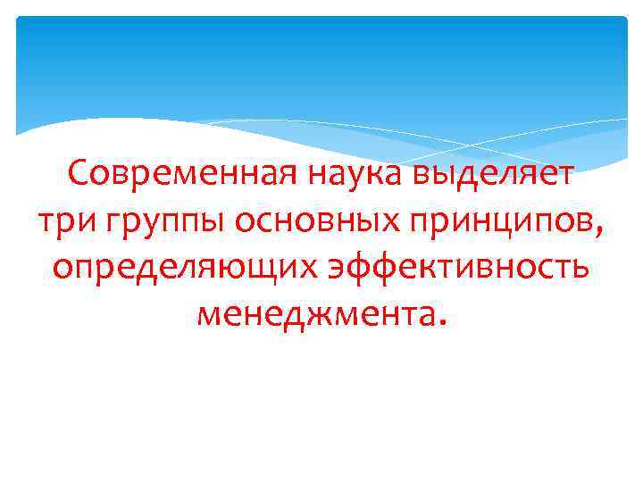 Современная наука выделяет три группы основных принципов, определяющих эффективность менеджмента. 