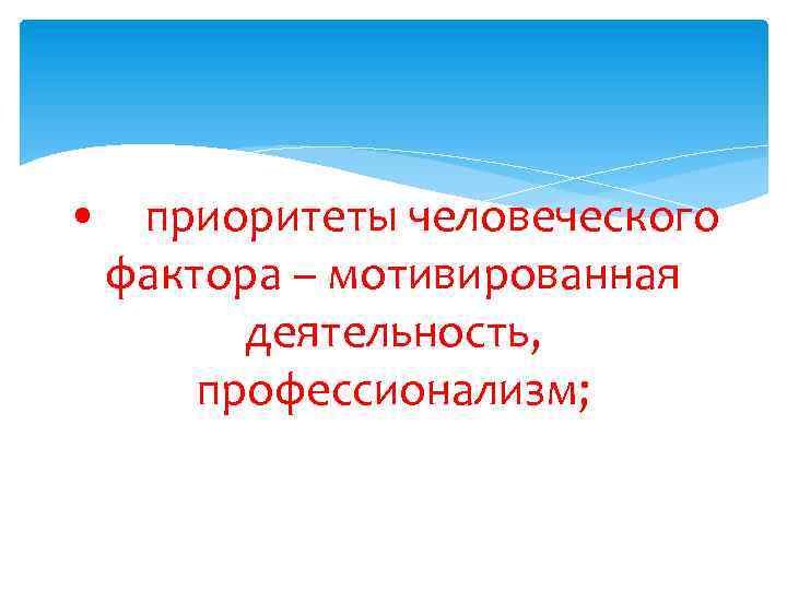  • приоритеты человеческого фактора – мотивированная деятельность, профессионализм; 