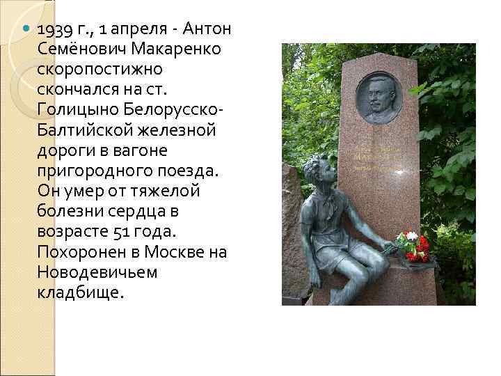  1939 г. , 1 апреля Антон Семёнович Макаренко скоропостижно скончался на ст. Голицыно