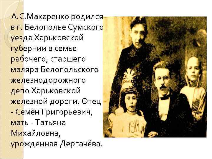  А. С. Макаренко родился в г. Белополье Сумского уезда Харьковской губернии в семье