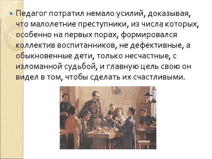  Педагог потратил немало усилий, доказывая, что малолетние преступники, из числа которых, особенно на