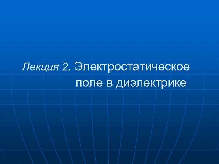 Лекция 2. Электростатическое поле в диэлектрике 