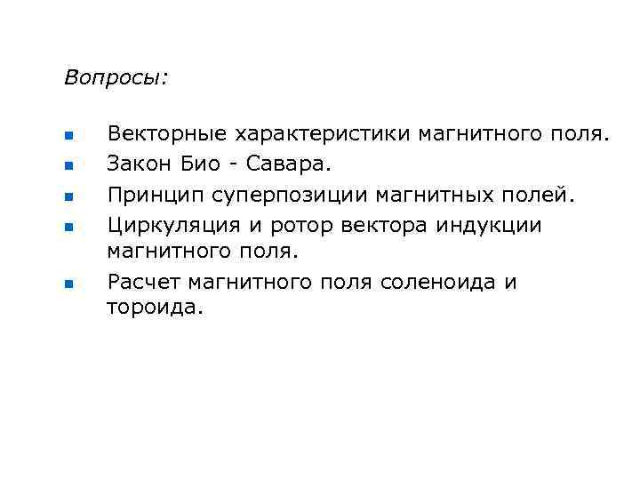 Вопросы: n n n Векторные характеристики магнитного поля. Закон Био - Савара. Принцип суперпозиции