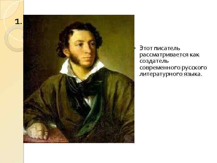 1. Этот писатель рассматривается как создатель современного русского литературного языка. 
