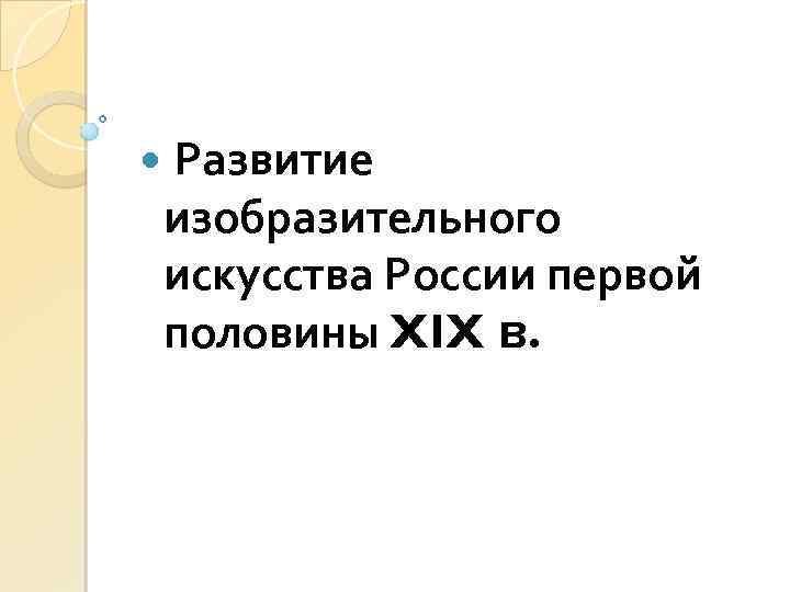  Развитие изобразительного искусства России первой половины XIX в. 