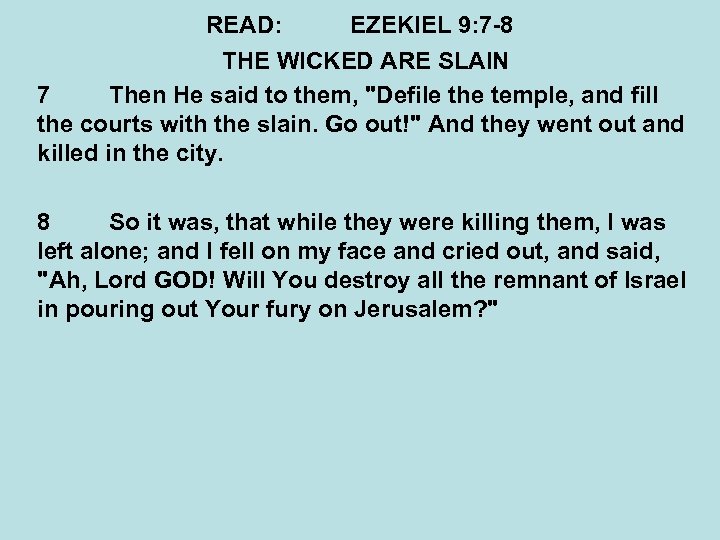 READ: EZEKIEL 9: 7 -8 THE WICKED ARE SLAIN 7 Then He said to