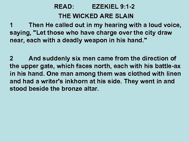 READ: EZEKIEL 9: 1 -2 THE WICKED ARE SLAIN 1 Then He called out