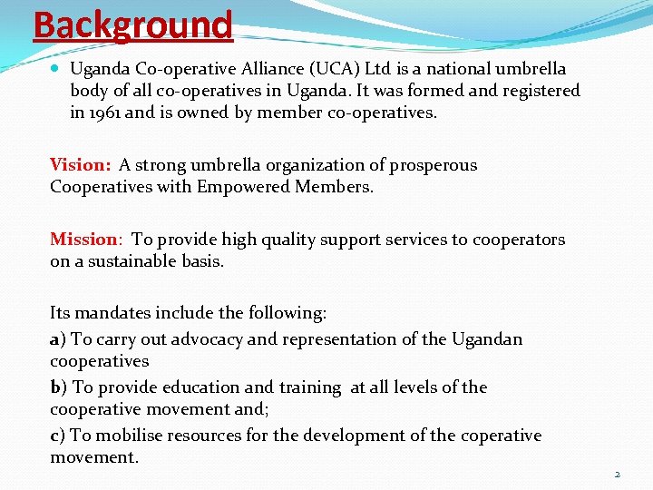 Background Uganda Co-operative Alliance (UCA) Ltd is a national umbrella body of all co-operatives