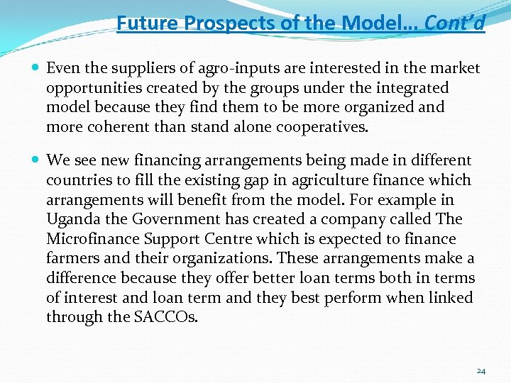Future Prospects of the Model… Cont’d Even the suppliers of agro-inputs are interested in