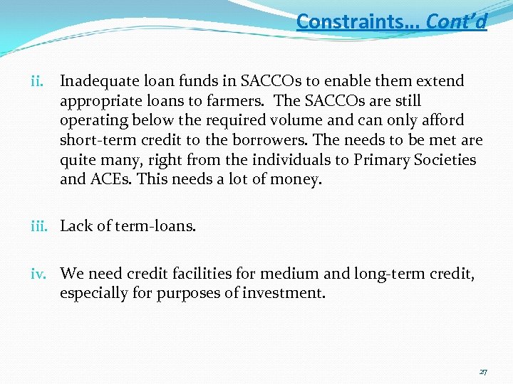 Constraints… Cont’d ii. Inadequate loan funds in SACCOs to enable them extend appropriate loans