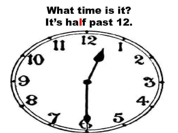 What time is it? It’s half past 12. 