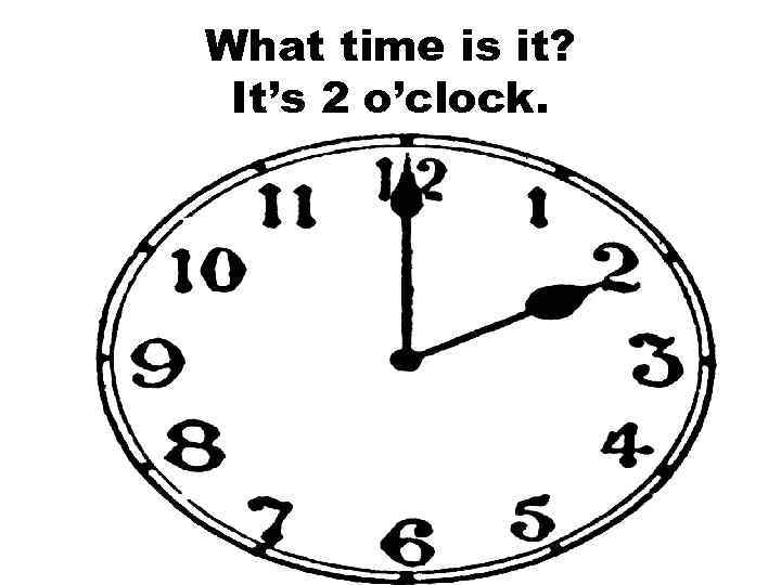 What time is it? It’s 2 o’clock. 