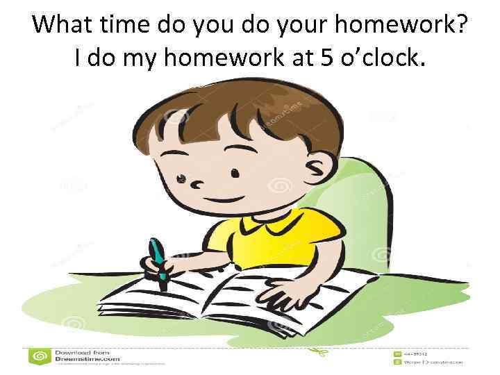 What time do your homework? I do my homework at 5 o’clock. 