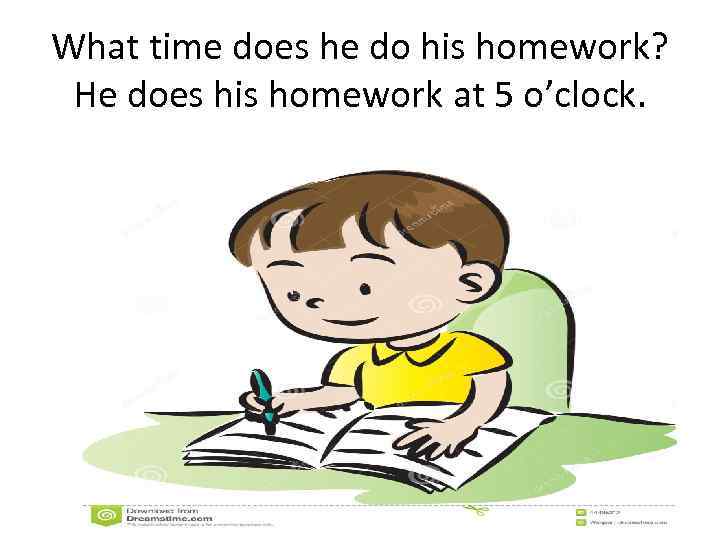 What time does he do his homework? He does his homework at 5 o’clock.