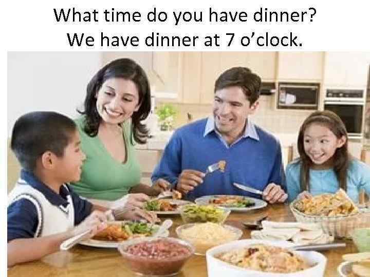 What time do you have dinner? We have dinner at 7 o’clock. 