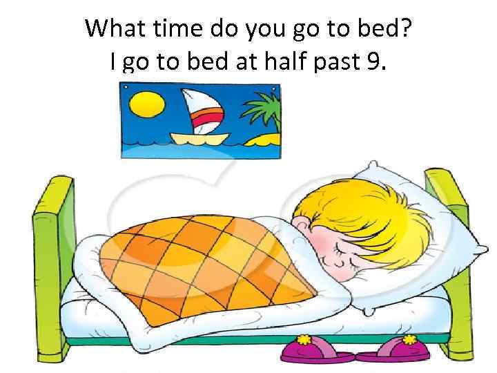 What time do you go to bed? I go to bed at half past