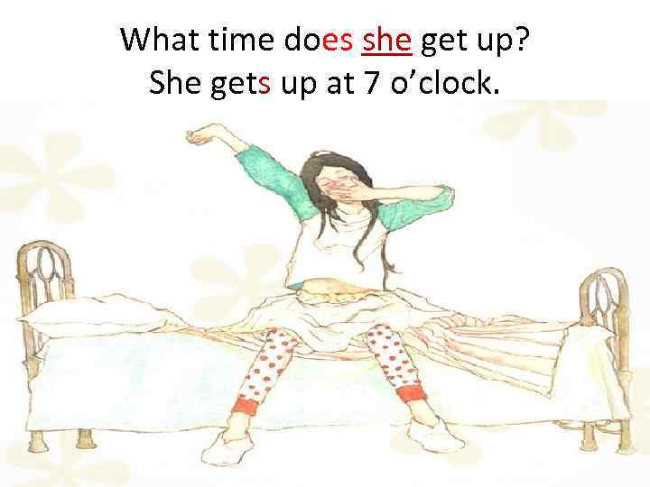 What time does she get up? She gets up at 7 o’clock. 