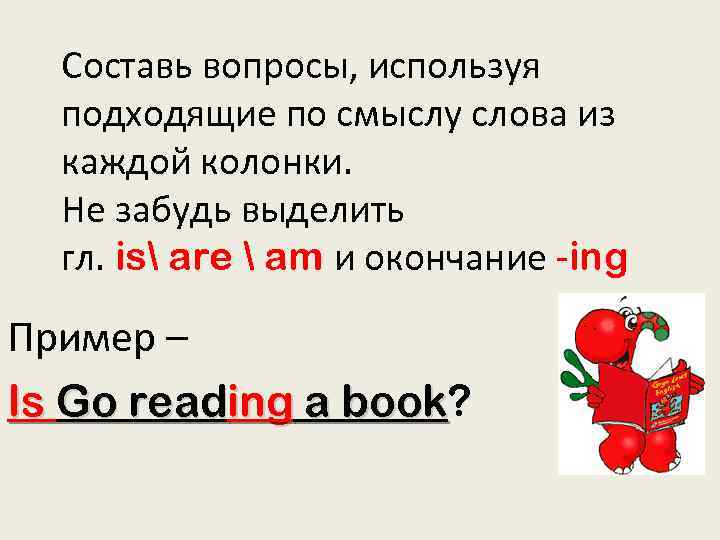 Составь вопросы, используя подходящие по смыслу слова из каждой колонки. Не забудь выделить гл.