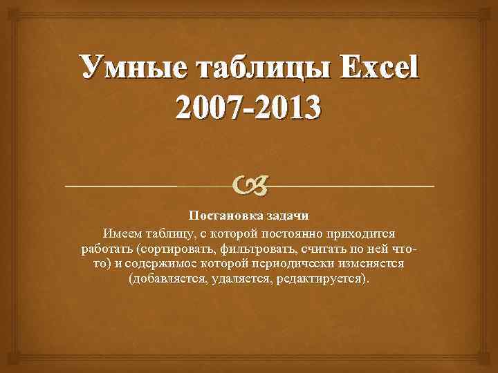 Умные таблицы Excel 2007 -2013 Постановка задачи Имеем таблицу, с которой постоянно приходится работать
