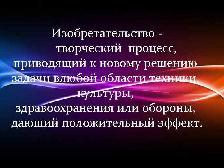 Изобретательство творческий процесс, приводящий к новому решению задачи влюбой области техники, культуры, здравоохранения или