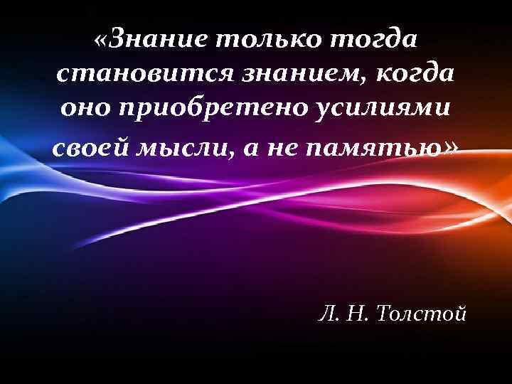  «Знание только тогда становится знанием, когда оно приобретено усилиями своей мысли, а не