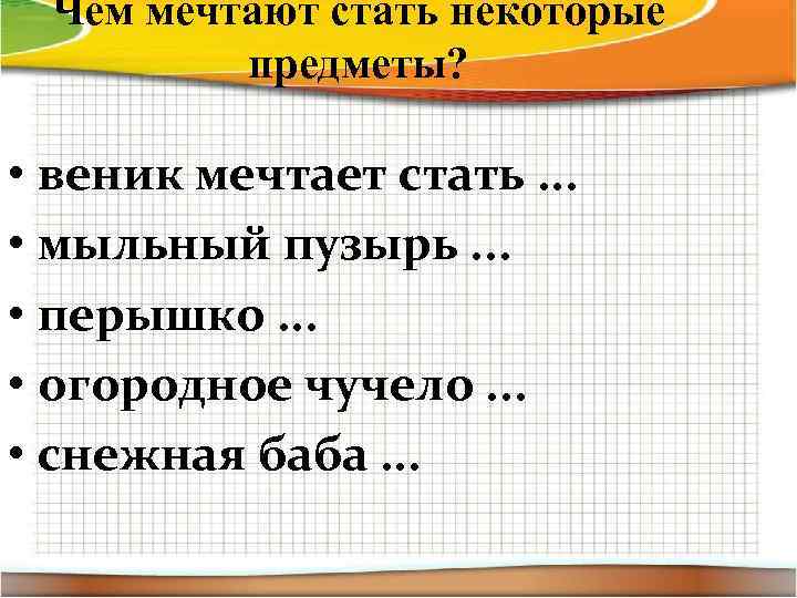 Чем мечтают стать некоторые предметы? • веник мечтает стать. . . • мыльный пузырь.