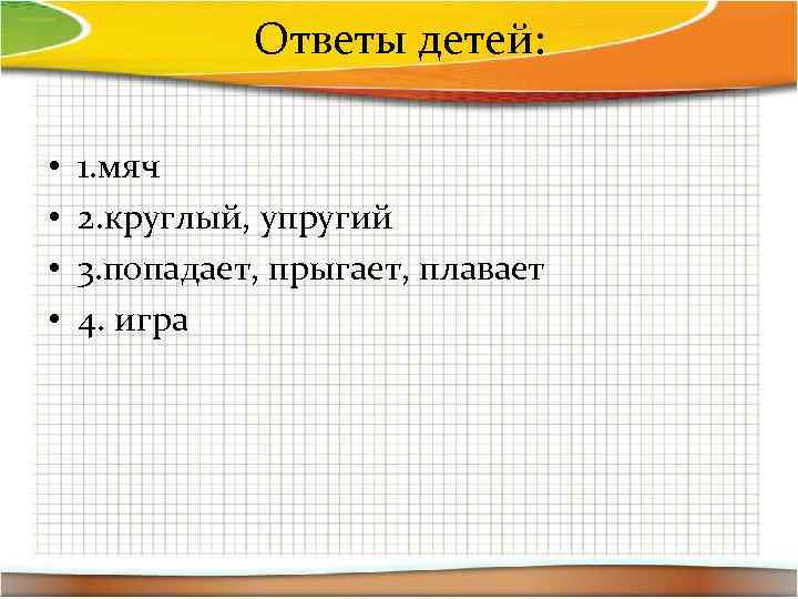 Ответы детей: • • 1. мяч 2. круглый, упругий 3. попадает, прыгает, плавает 4.