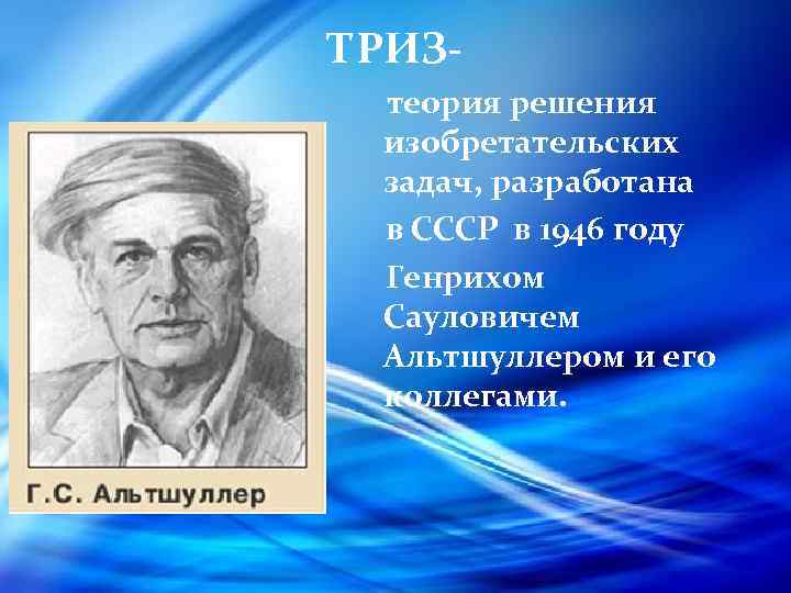 ТРИЗ теория решения изобретательских задач, разработана в СССР в 1946 году Генрихом Сауловичем Альтшуллером
