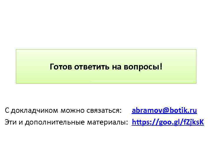 Готов ответить на вопросы! С докладчиком можно связаться: abramov@botik. ru Эти и дополнительные материалы: