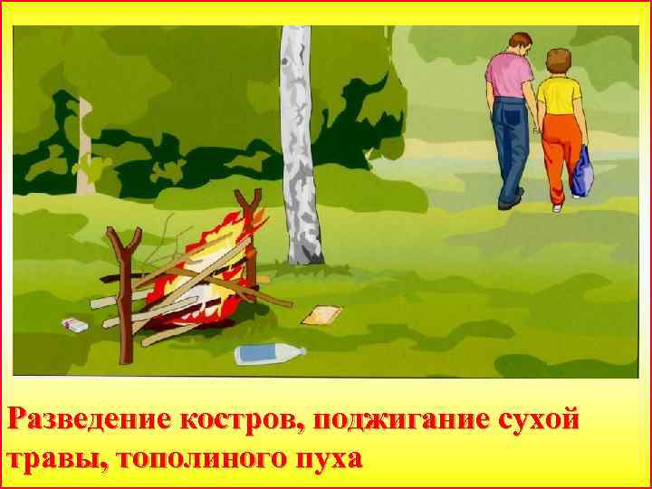 Разведение костров, поджигание сухой травы, тополиного пуха 