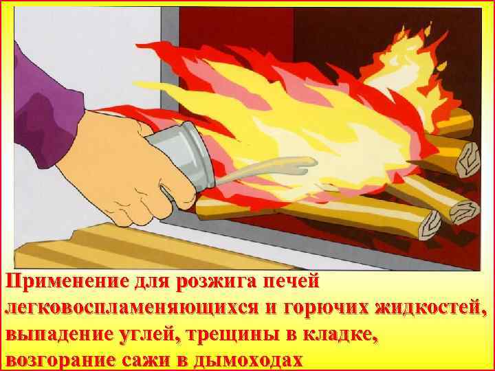 Применение для розжига печей легковоспламеняющихся и горючих жидкостей, выпадение углей, трещины в кладке, возгорание