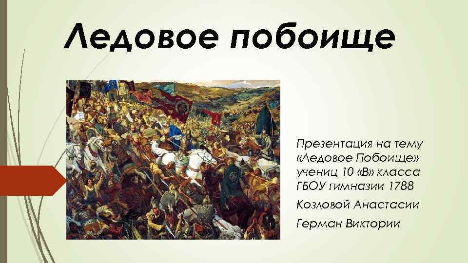 Ледовое побоище Презентация на тему «Ледовое Побоище» учениц 10 «В» класса ГБОУ гимназии 1788