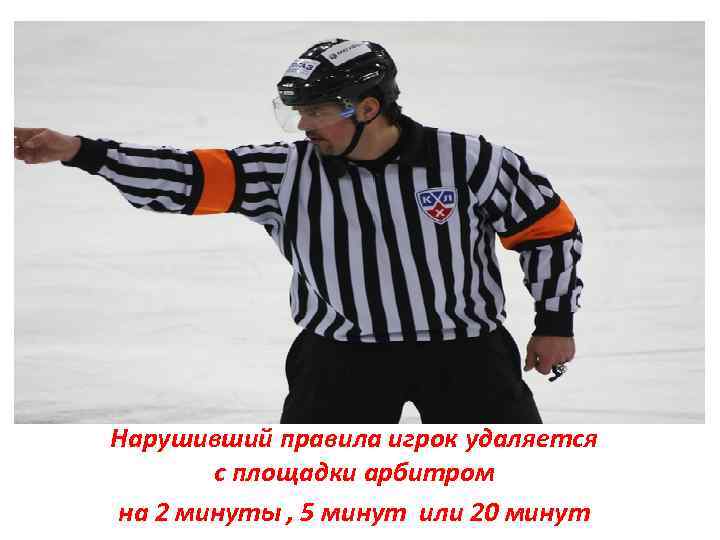 Нарушивший правила игрок удаляется с площадки арбитром на 2 минуты , 5 минут или