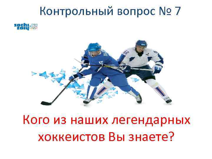 Контрольный вопрос № 7 Кого из наших легендарных хоккеистов Вы знаете? 