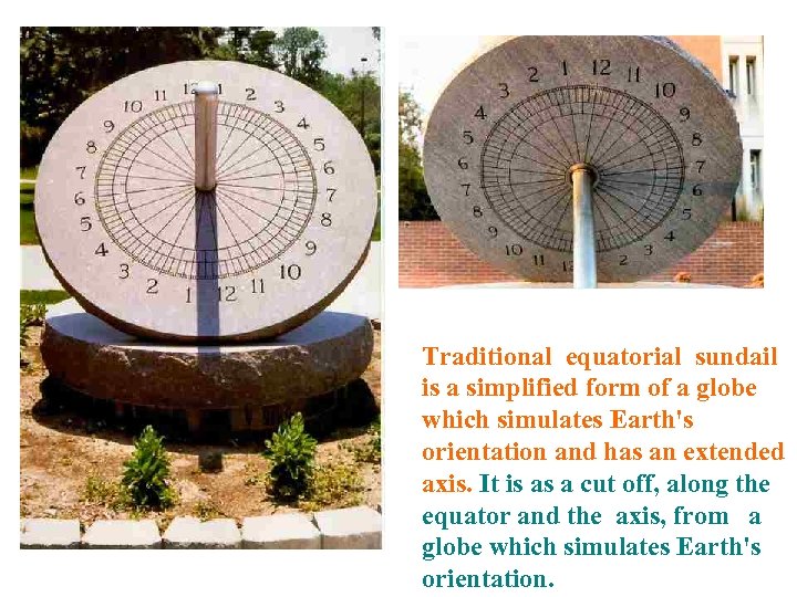 Traditional equatorial sundail is a simplified form of a globe which simulates Earth's orientation