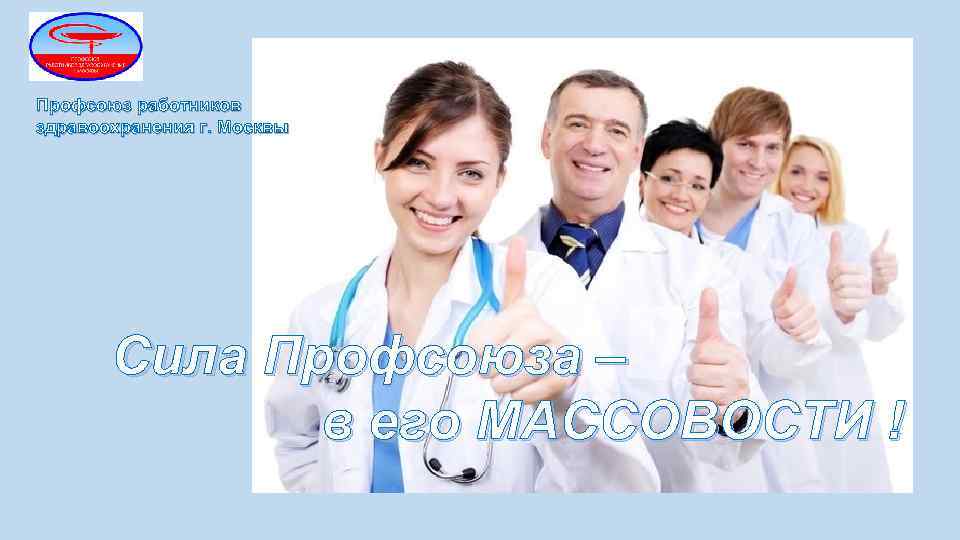 Профсоюз работников здравоохранения г. Москвы Сила Профсоюза – в его МАССОВОСТИ ! 