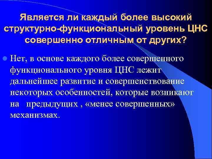 Является ли каждый более высокий структурно-функциональный уровень ЦНС совершенно отличным от других? l Нет,