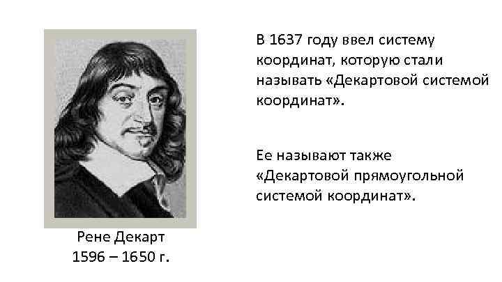 В 1637 году ввел систему координат, которую стали называть «Декартовой системой координат» . Ее